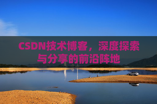 CSDN技术博客，深度探索与分享的前沿阵地